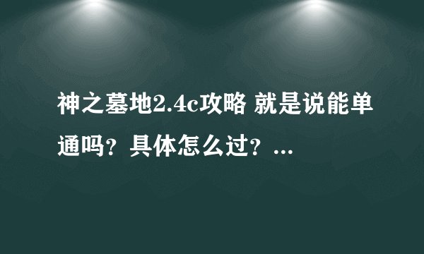 神之墓地2.4c攻略 就是说能单通吗?具体怎么过?知道的说下啊... 谢谢