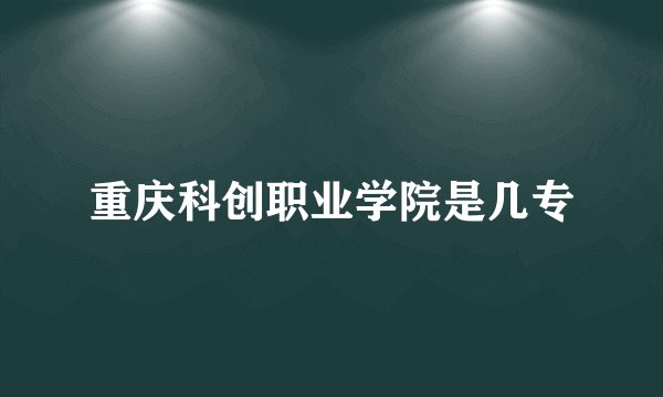 重庆科创职业学院是几专