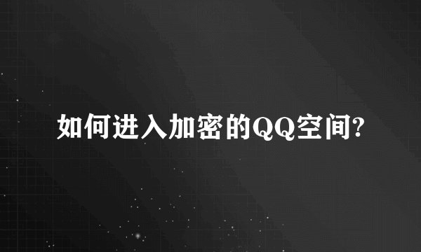 如何进入加密的QQ空间?