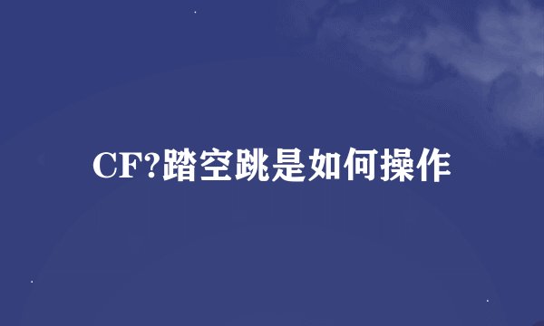 CF?踏空跳是如何操作