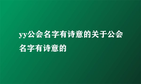 yy公会名字有诗意的关于公会名字有诗意的