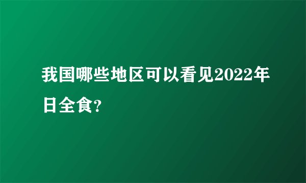 我国哪些地区可以看见2022年日全食？