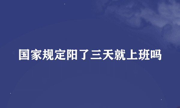 国家规定阳了三天就上班吗