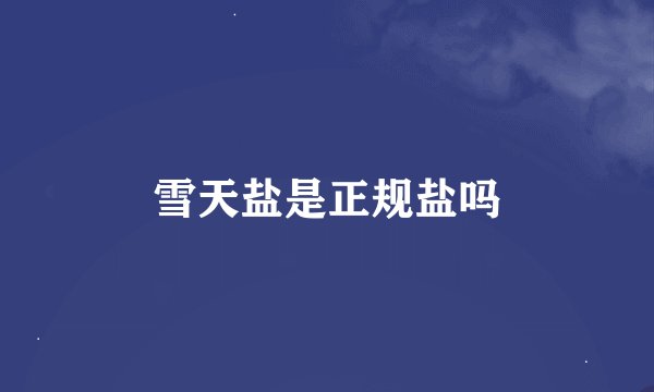 雪天盐是正规盐吗