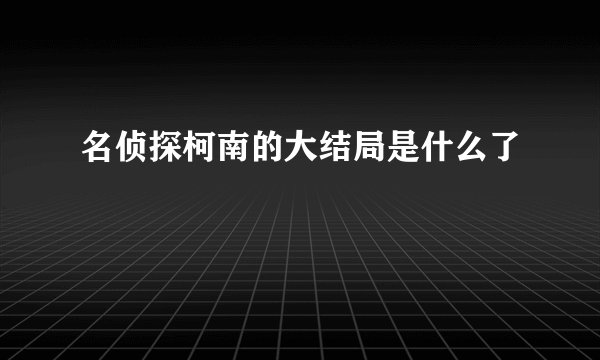名侦探柯南的大结局是什么了