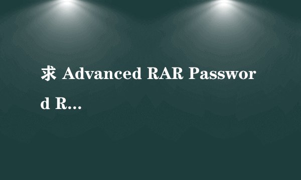 求 Advanced RAR Password Recovery 1.51.48 RC 注册码