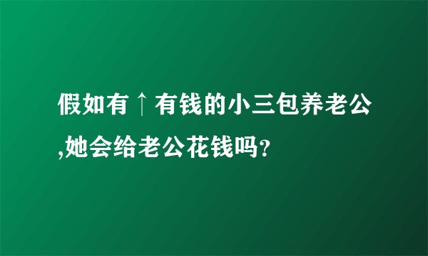 假如有↑有钱的小三包养老公,她会给老公花钱吗？