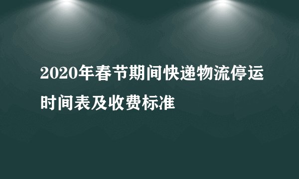2020年春节期间快递物流停运时间表及收费标准