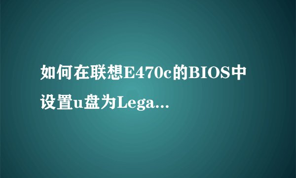 如何在联想E470c的BIOS中设置u盘为Legacy Boot启动？
