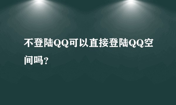 不登陆QQ可以直接登陆QQ空间吗？