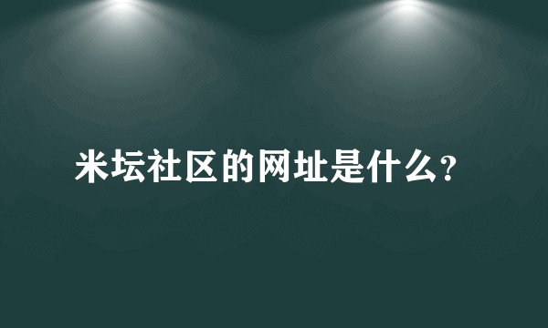 米坛社区的网址是什么？