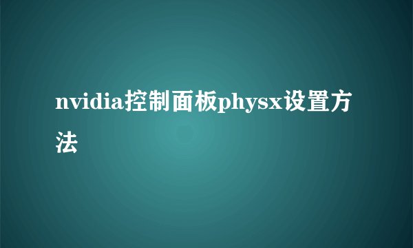 nvidia控制面板physx设置方法