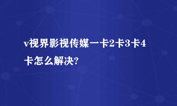 v视界影视传媒一卡2卡3卡4卡怎么解决?