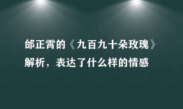邰正霄的《九百九十朵玫瑰》解析，表达了什么样的情感