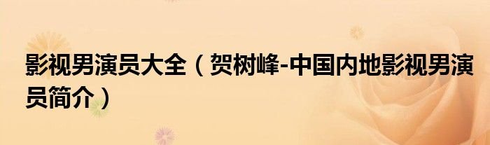影视男演员大全贺树峰中国内地影视男演员简介