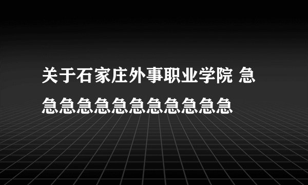 关于石家庄外事职业学院 急急急急急急急急急急急急