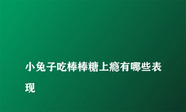 
小兔子吃棒棒糖上瘾有哪些表现

