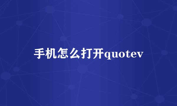 手机怎么打开quotev