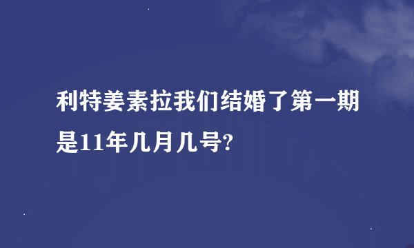 利特姜素拉我们结婚了第一期是11年几月几号?