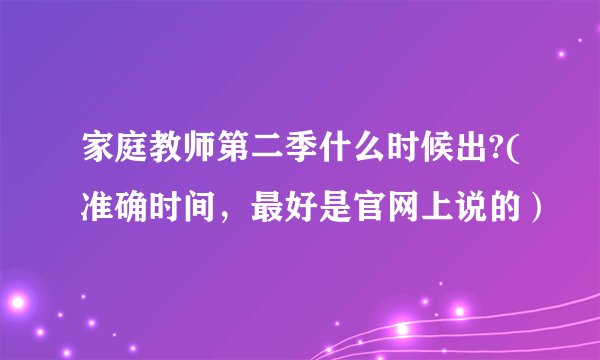 家庭教师第二季什么时候出?(准确时间，最好是官网上说的）
