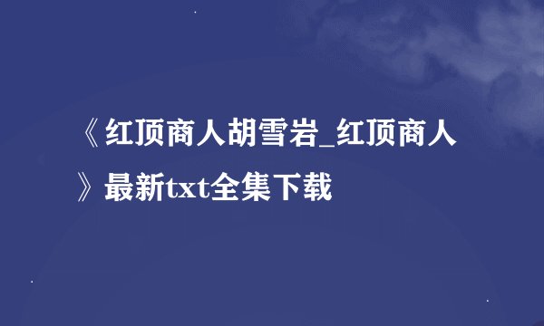 《红顶商人胡雪岩_红顶商人》最新txt全集下载