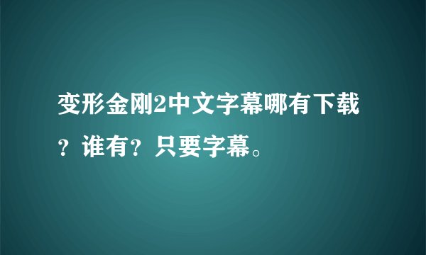 变形金刚2中文字幕哪有下载？谁有？只要字幕。