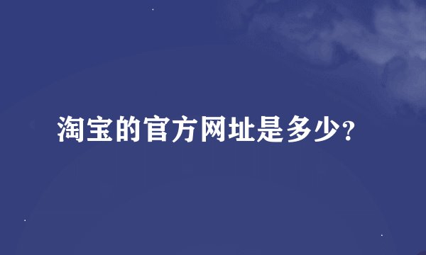 淘宝的官方网址是多少？