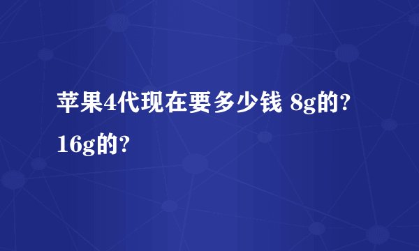 苹果4代现在要多少钱 8g的? 16g的?
