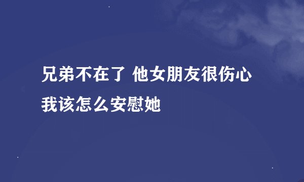 兄弟不在了 他女朋友很伤心 我该怎么安慰她