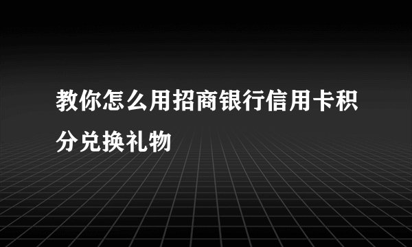 教你怎么用招商银行信用卡积分兑换礼物