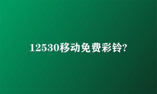 12530移动免费彩铃?