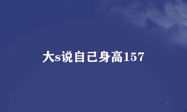 大s说自己身高157