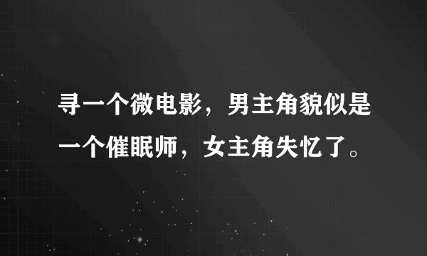 寻一个微电影，男主角貌似是一个催眠师，女主角失忆了。