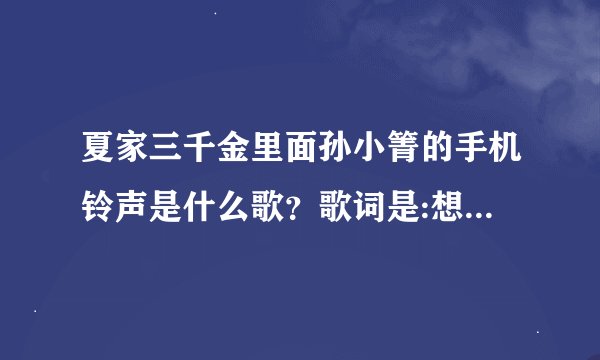 夏家三千金里面孙小箐的手机铃声是什么歌？歌词是:想我、爱我…