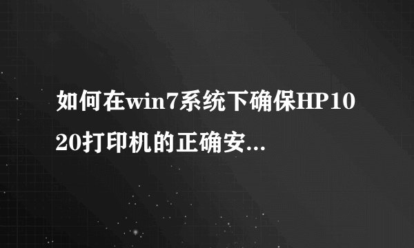 如何在win7系统下确保HP1020打印机的正确安装与驱动程序下载？