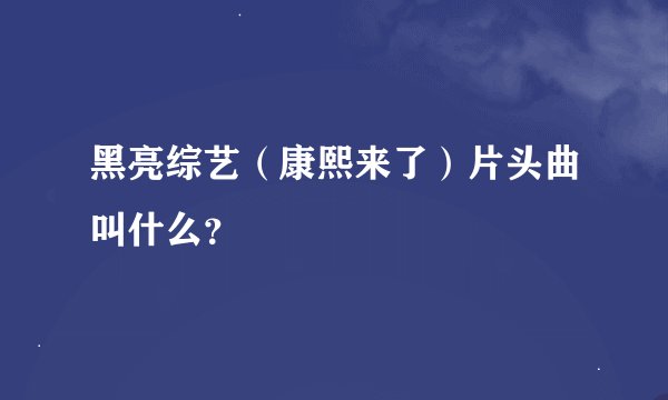黑亮综艺(康熙来了)片头曲叫什么?