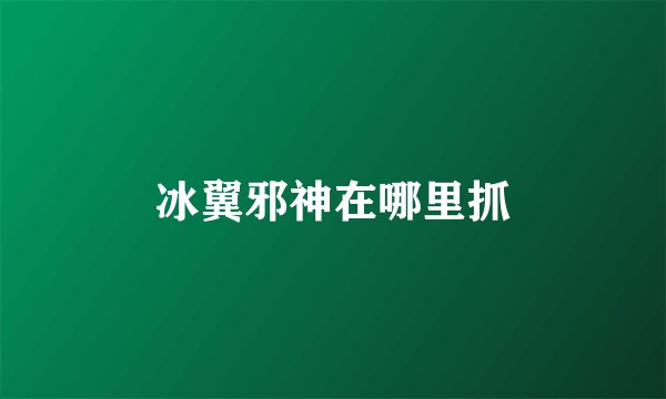 冰翼邪神在哪里抓