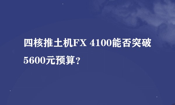四核推土机FX 4100能否突破5600元预算？