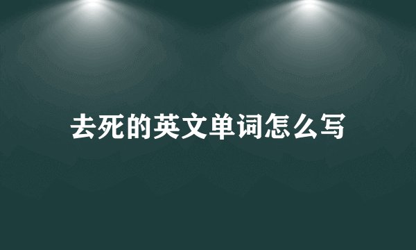 去死的英文单词怎么写