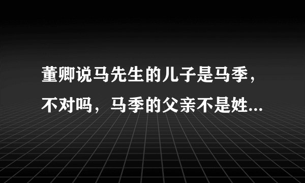 董卿说马先生的儿子是马季，不对吗，马季的父亲不是姓马，叫马先生吗，三人什么关系