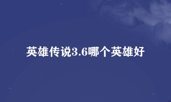 英雄传说3.6哪个英雄好