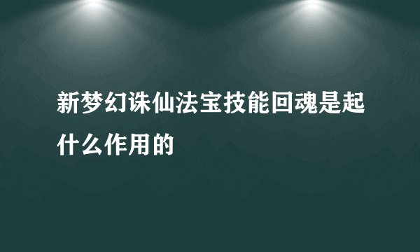 新梦幻诛仙法宝技能回魂是起什么作用的