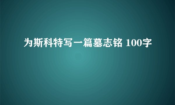 为斯科特写一篇墓志铭 100字