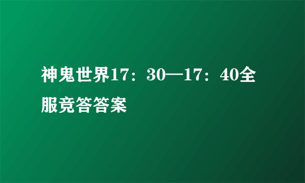 神鬼世界17：30—17：40全服竞答答案