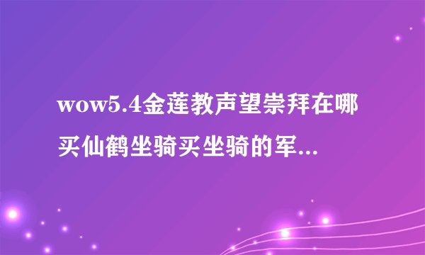 wow5.4金莲教声望崇拜在哪买仙鹤坐骑买坐骑的军需在哪？