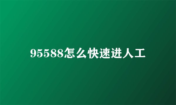 95588怎么快速进人工