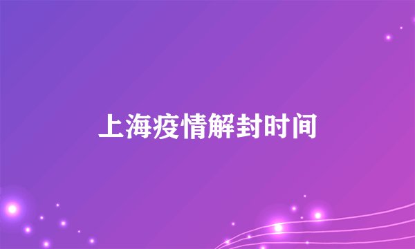 上海疫情解封时间