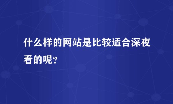 什么样的网站是比较适合深夜看的呢？