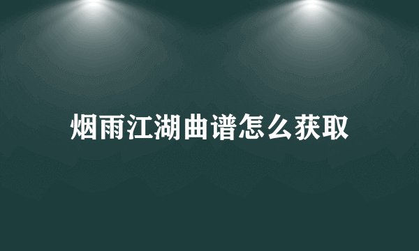 烟雨江湖曲谱怎么获取