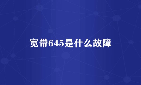宽带645是什么故障